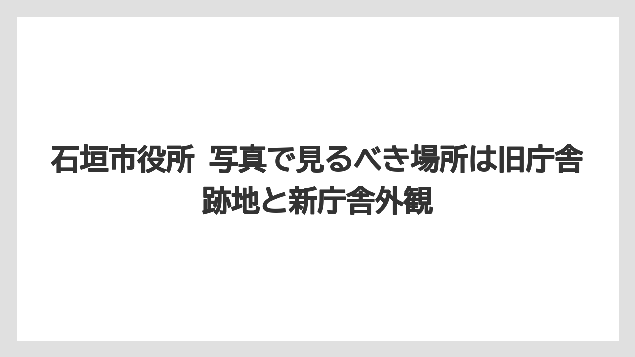 【リゾート】【宿泊】【旅】石垣市役所 写真で見るべき場所は旧庁舎跡地と新庁舎外観