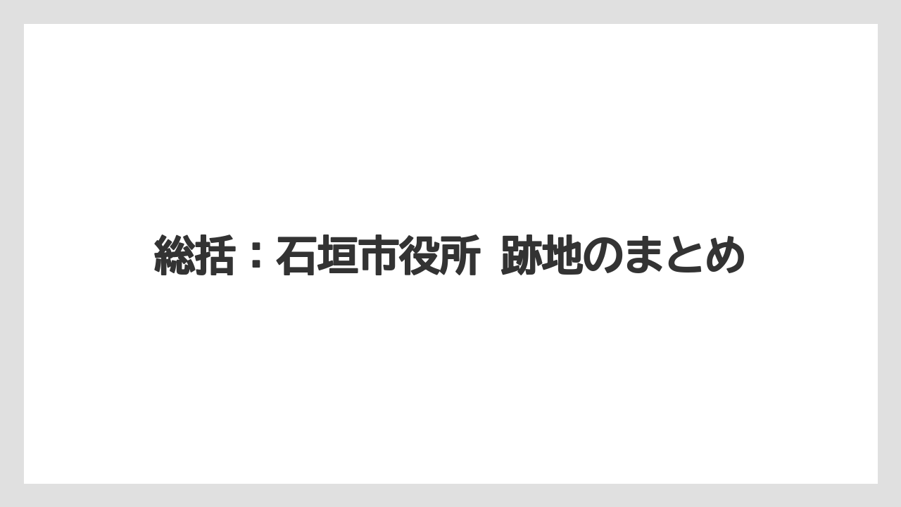 【リゾート】【宿泊】【旅】総括：石垣市役所 跡地のまとめ