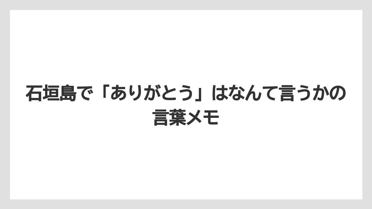 【リゾート】【宿泊】【旅】石垣島で「ありがとう」はなんて言うかの言葉メモ