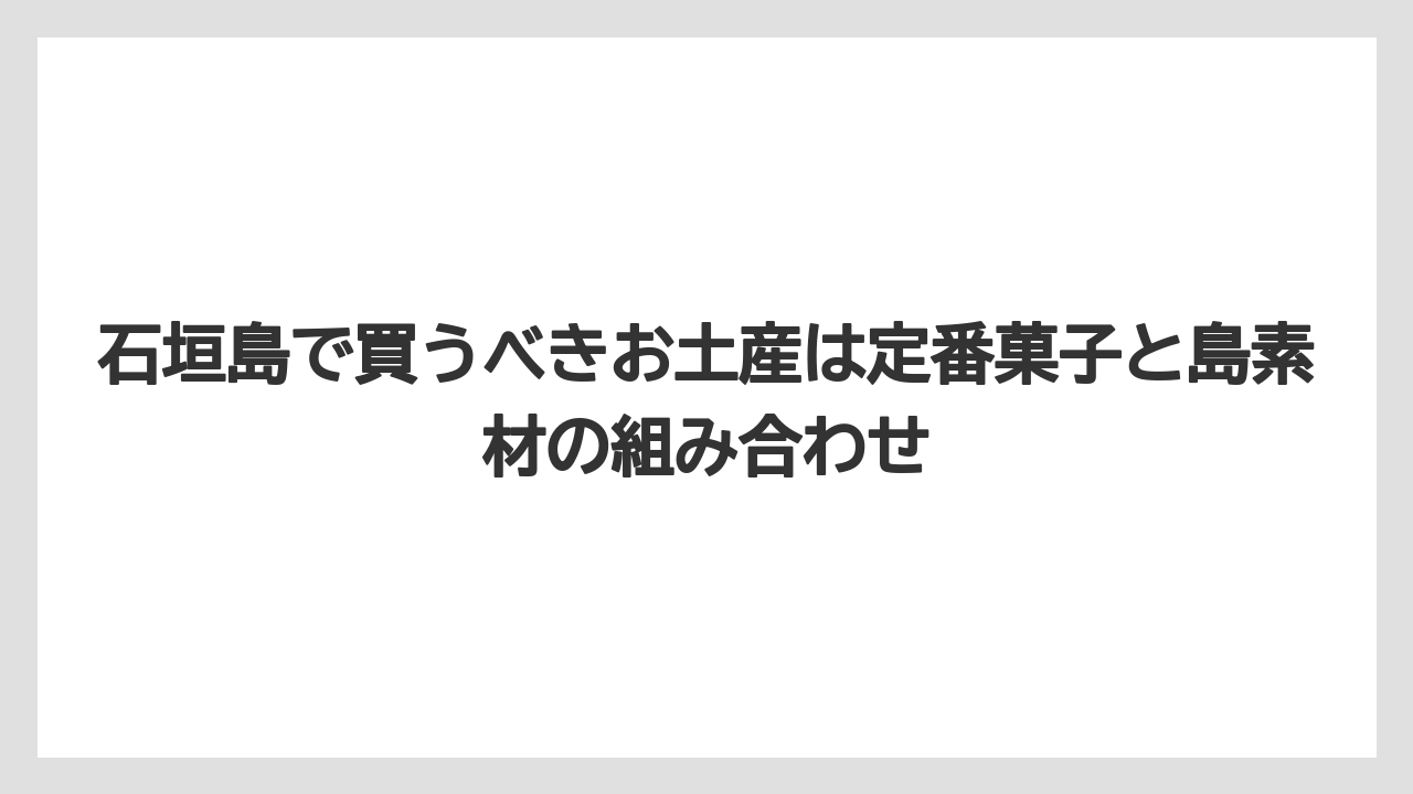 【リゾート】【宿泊】【旅】石垣島で買うべきお土産は定番菓子と島素材の組み合わせ