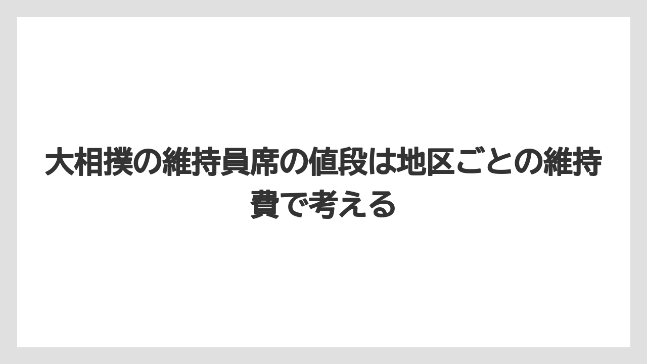 【リゾート】【宿泊】【旅】大相撲の維持員席の値段は地区ごとの維持費で考える