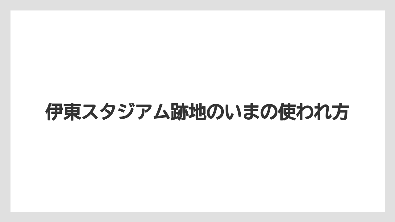 【リゾート】【宿泊】【旅】伊東スタジアム跡地のいまの使われ方
