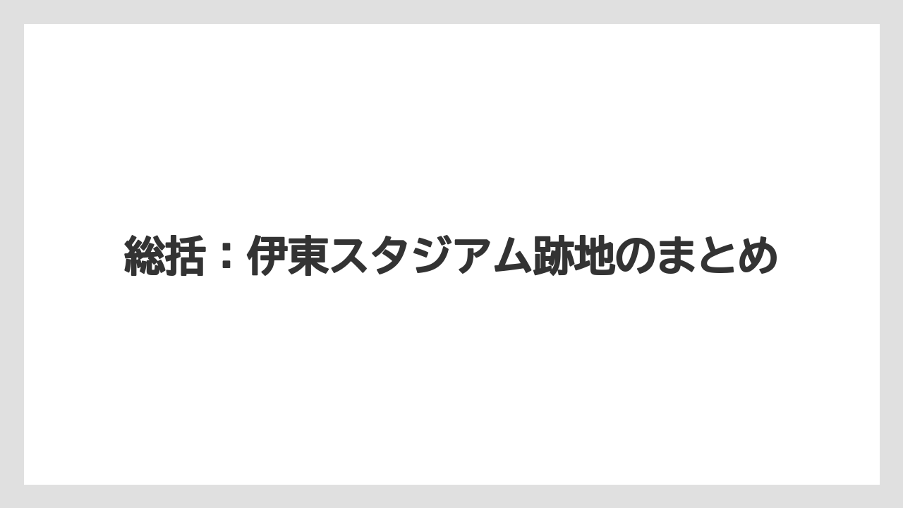 【リゾート】【宿泊】【旅】総括：伊東スタジアム跡地のまとめ