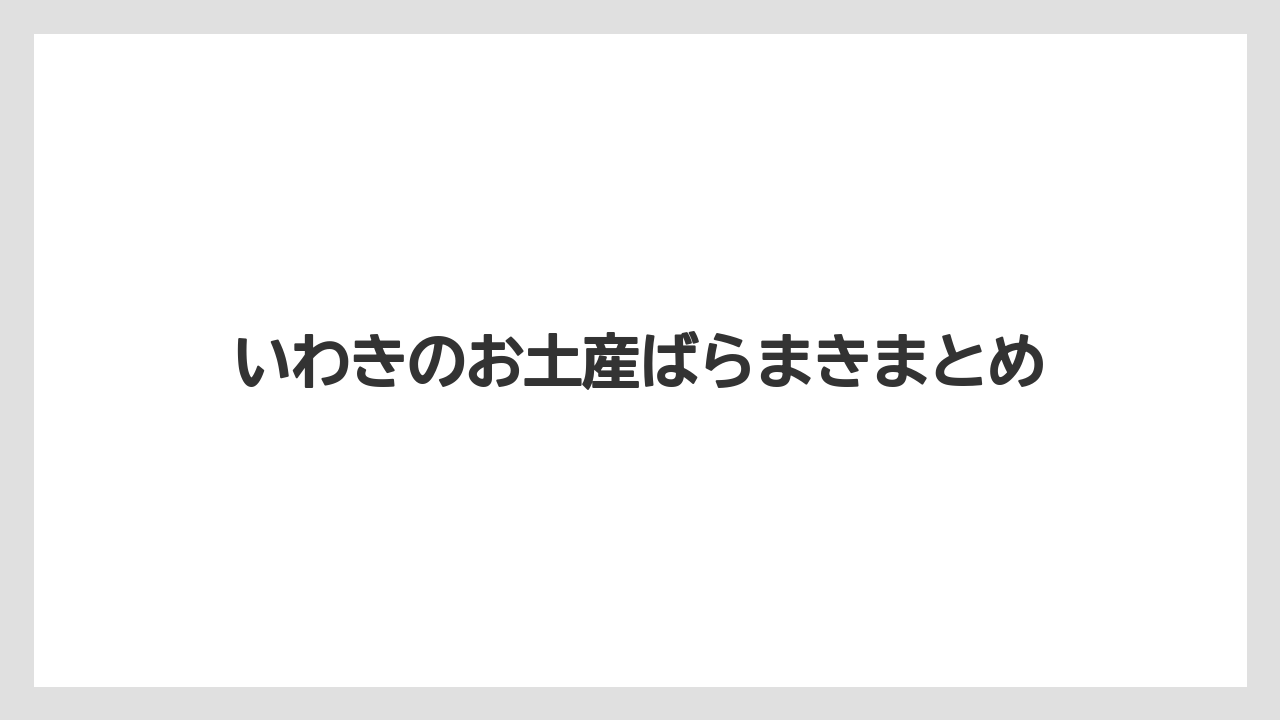 【お土産】【ご当地】【宿泊】【旅】【銘菓】いわきのお土産ばらまきまとめ