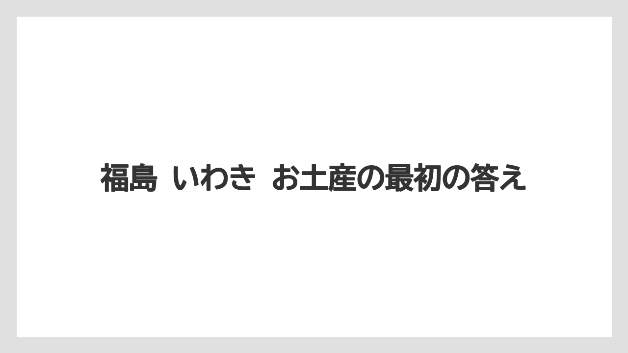 【リゾート】【宿泊】【旅】福島 いわき お土産の最初の答え