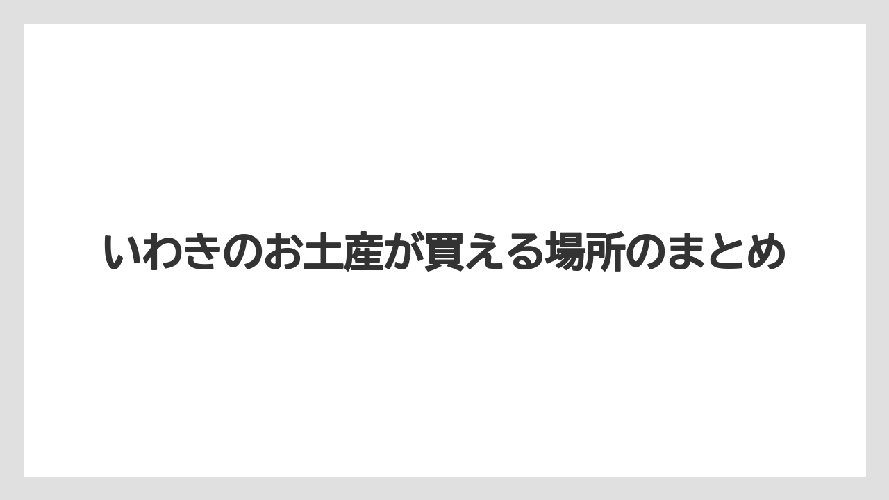 【お土産】【ご当地】【宿泊】【手土産】【特産】いわきのお土産が買える場所のまとめ