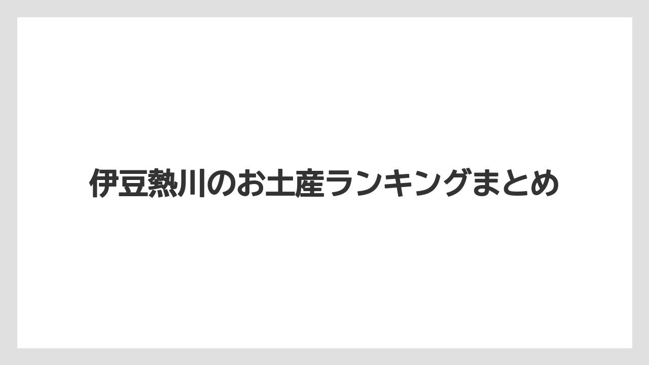 【お土産】【ご当地】【宿泊】【手土産】【旅】伊豆熱川のお土産ランキングまとめ