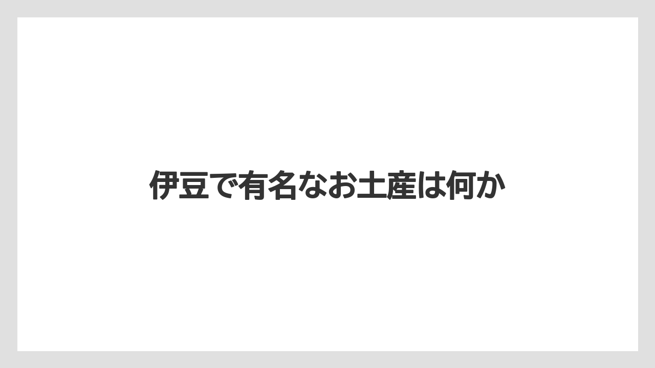 【お土産】【名産】【宿泊】【旅】伊豆で有名なお土産は何か
