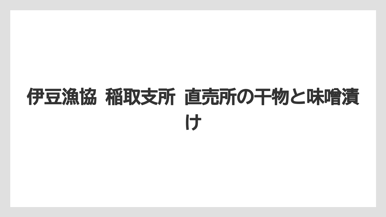 【リゾート】【宿泊】【旅】伊豆漁協 稲取支所 直売所の干物と味噌漬け