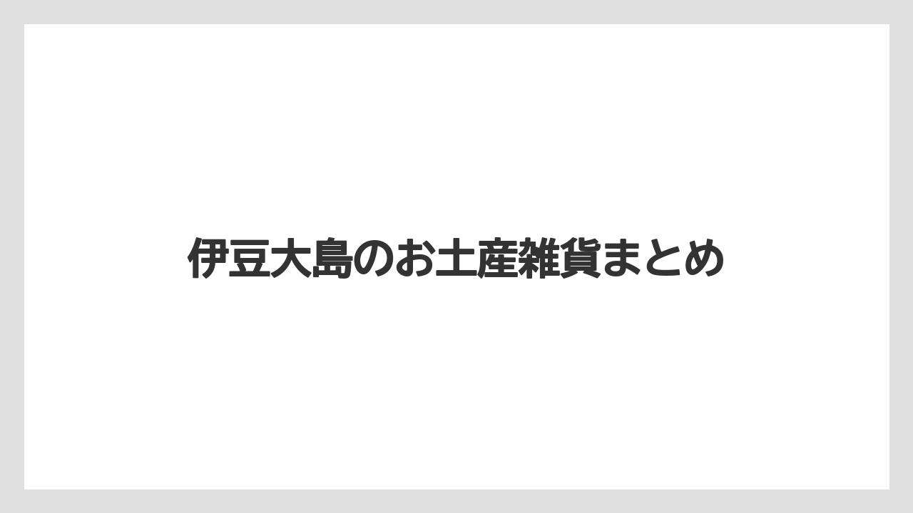 【お土産】【リゾート】【宿泊】【旅】【特産】伊豆大島のお土産雑貨まとめ