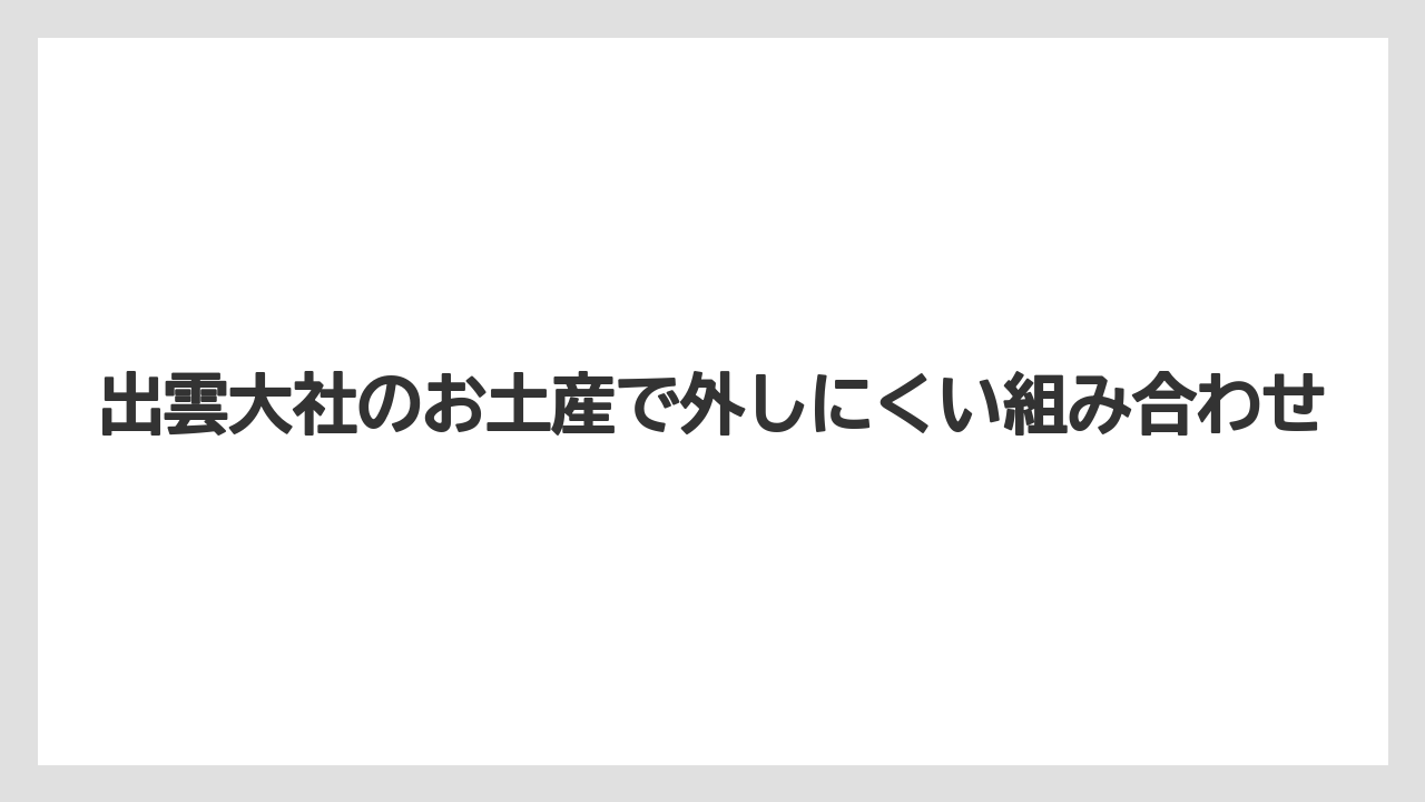 【リゾート】【宿泊】【旅】出雲大社のお土産で外しにくい組み合わせ