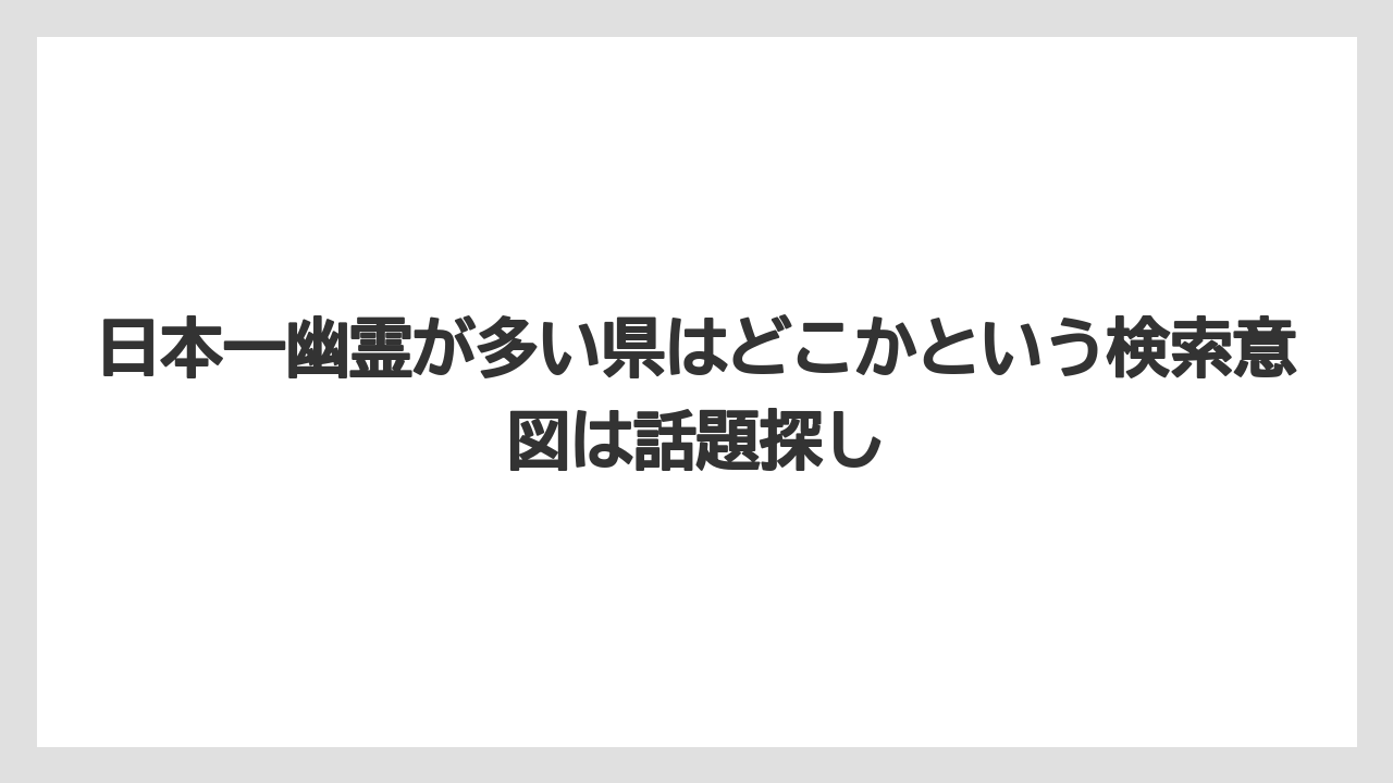【リゾート】【宿泊】【旅】日本一幽霊が多い県はどこかという検索意図は話題探し