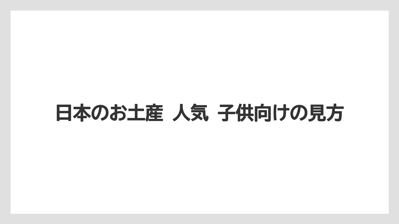 【リゾート】【宿泊】【旅】日本のお土産 人気 子供向けの見方