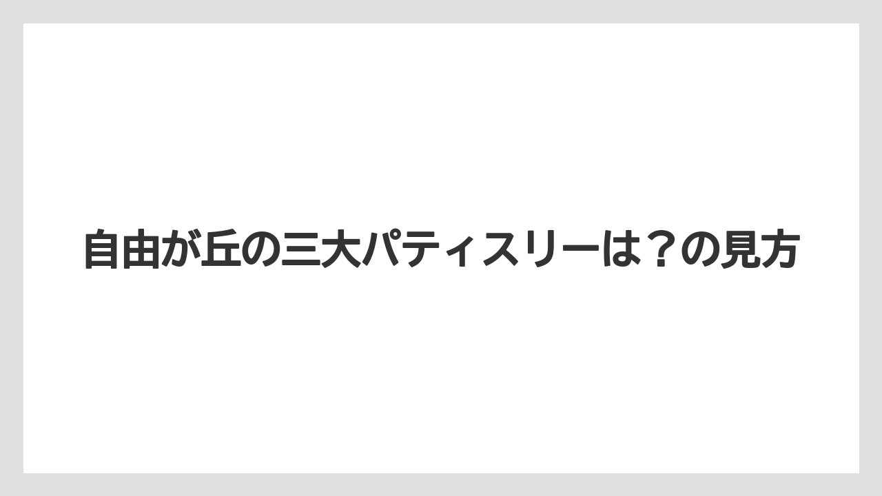 【リゾート】【宿泊】【旅】自由が丘の三大パティスリーは？の見方