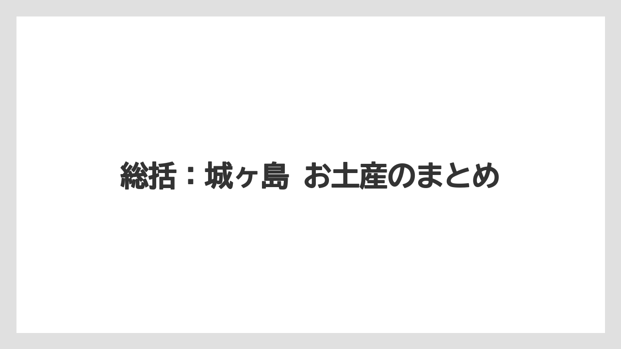 【リゾート】【宿泊】【旅】総括:城ヶ島 お土産のまとめ