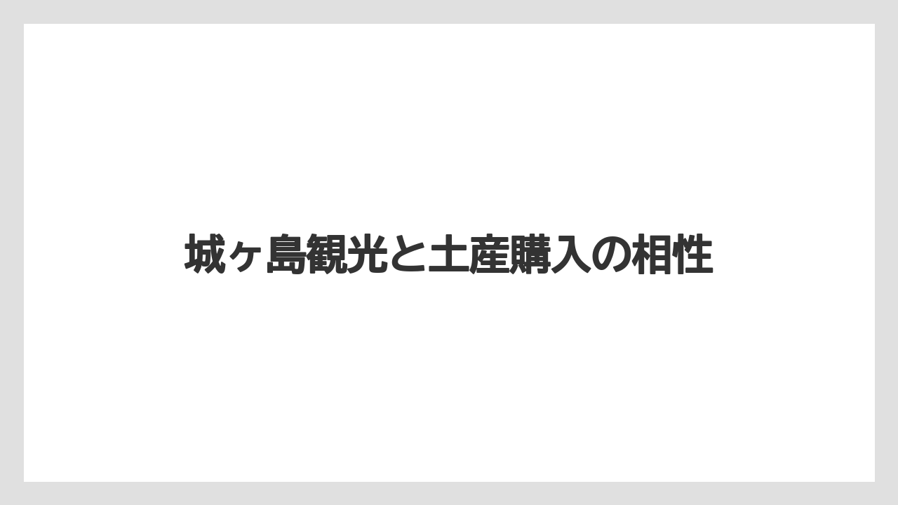 【リゾート】【宿泊】【旅】城ヶ島観光と土産購入の相性