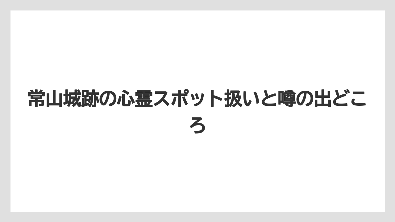 【リゾート】【宿泊】【旅】常山城跡の心霊スポット扱いと噂の出どころ