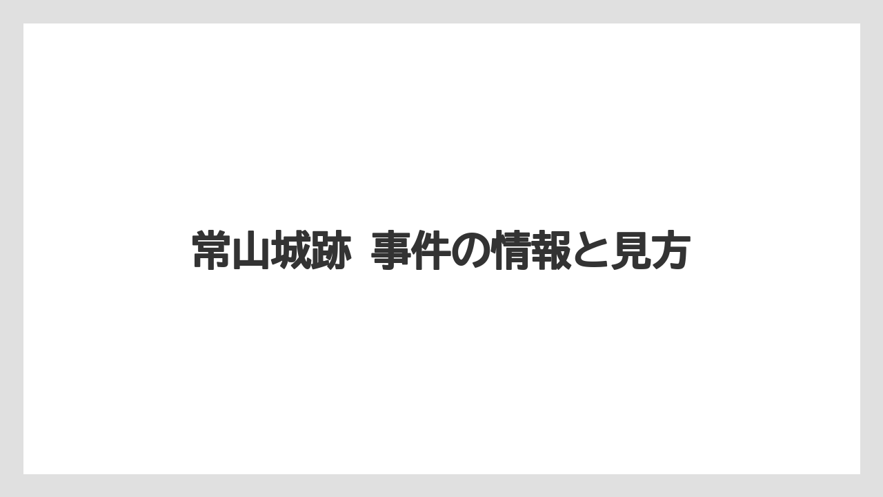 【リゾート】【宿泊】【旅】常山城跡 事件の情報と見方