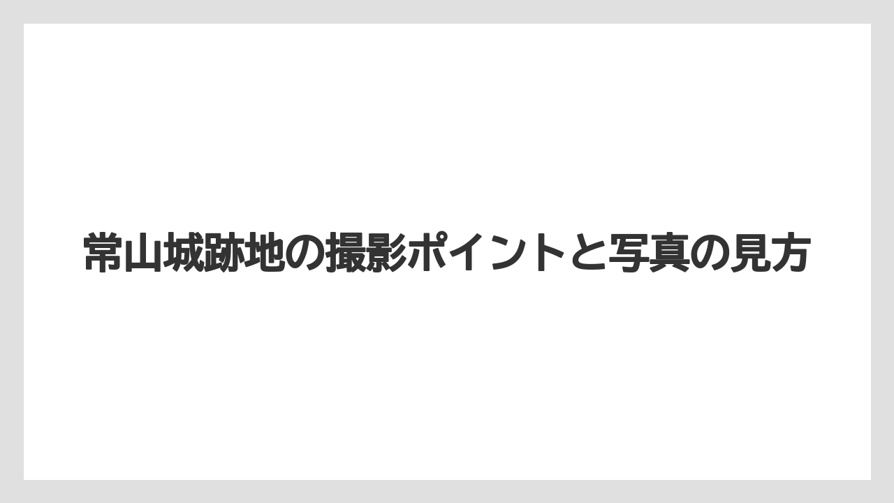 【リゾート】【宿泊】【旅】常山城跡地の撮影ポイントと写真の見方