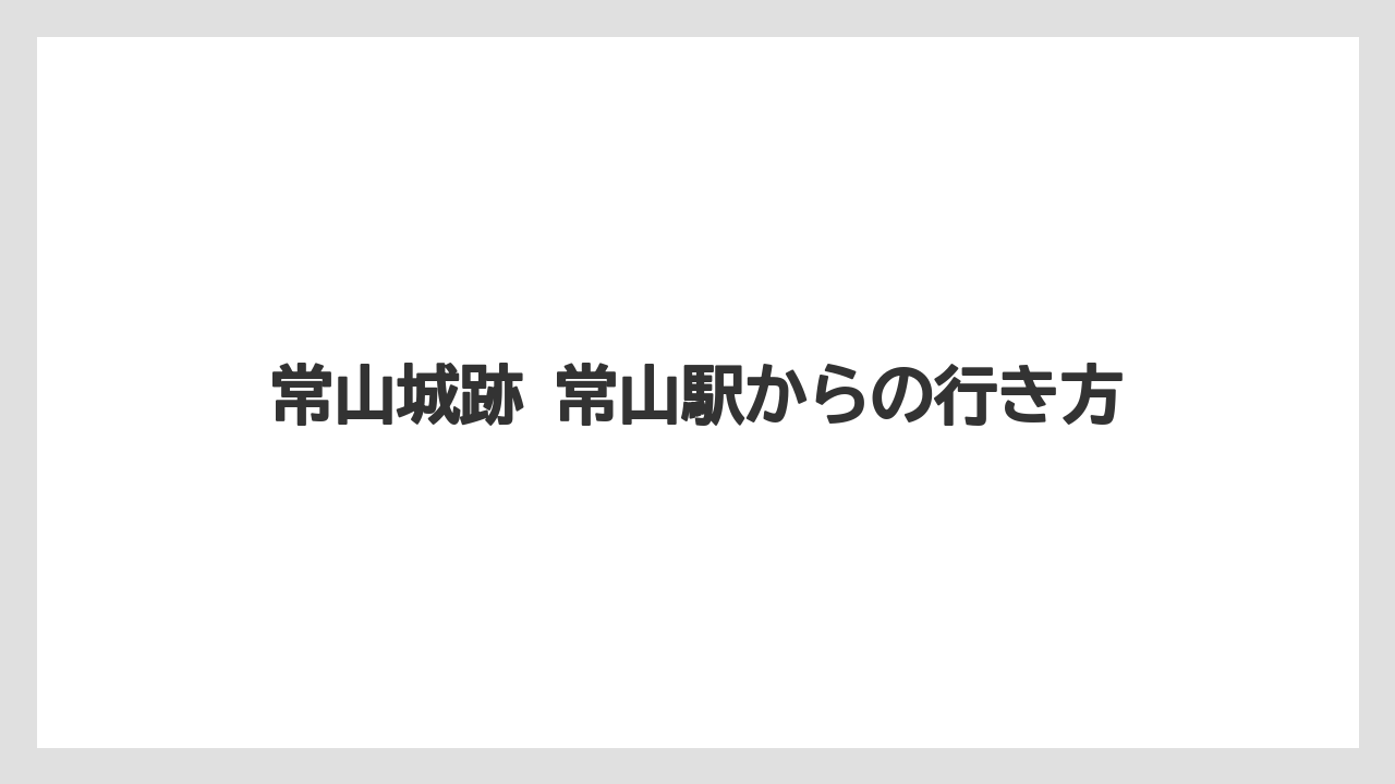 【リゾート】【宿泊】【旅】常山城跡 常山駅からの行き方