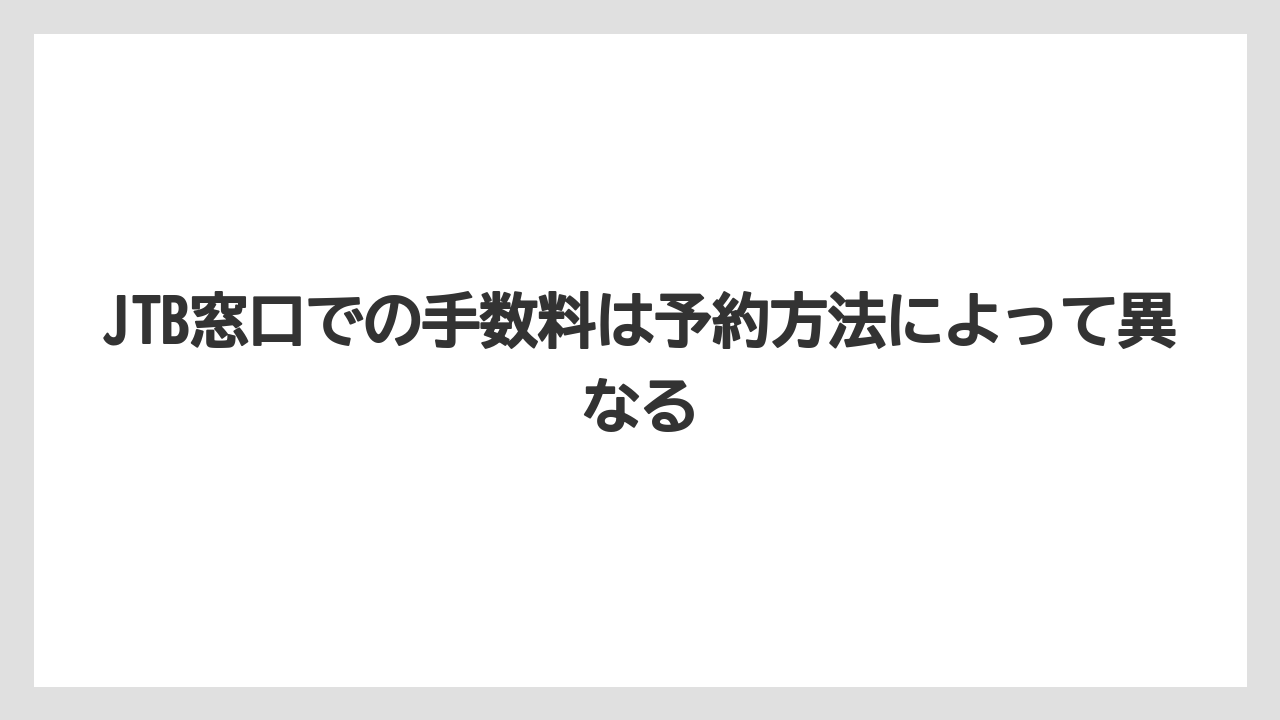 【JTB】【リゾート】【宿泊】JTB窓口での手数料は予約方法によって異なる