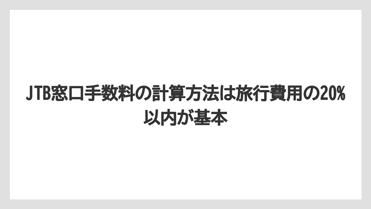 【JTB】【リゾート】【宿泊】JTB窓口手数料の計算方法は旅行費用の20%以内が基本
