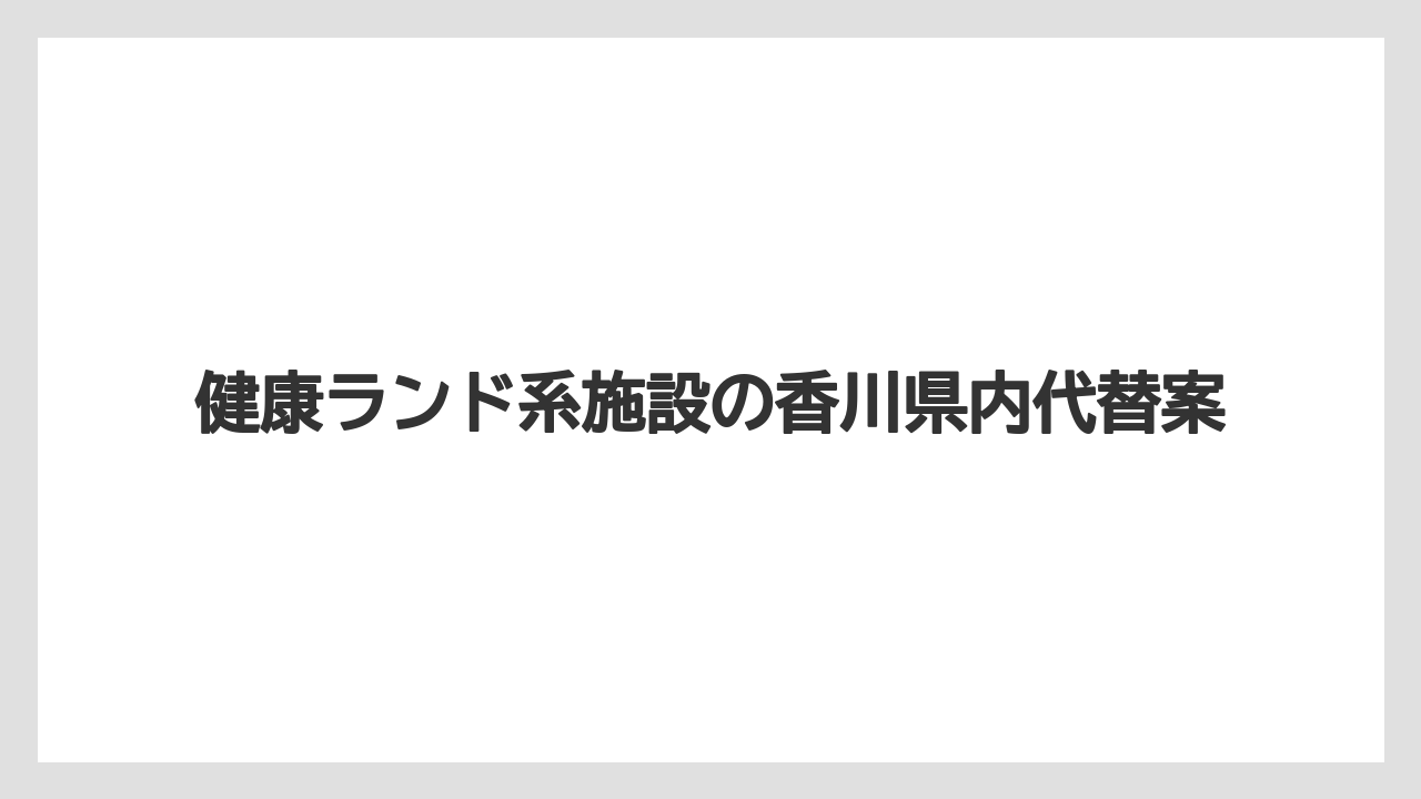 【リゾート】【大江戸温泉物語】【宿泊】健康ランド系施設の香川県内代替案