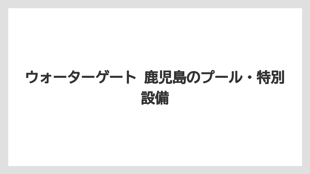 【リゾート】【宿泊】【旅】ウォーターゲート 鹿児島のプール・特別設備