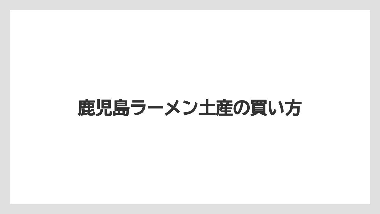 【リゾート】【宿泊】【旅】鹿児島ラーメン土産の買い方