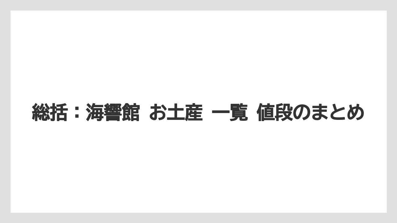 【リゾート】【宿泊】【旅】総括：海響館 お土産 一覧 値段のまとめ