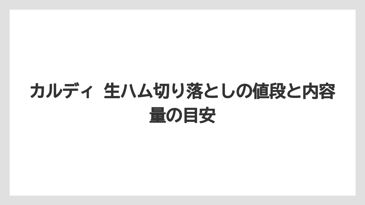 【リゾート】【宿泊】【旅】カルディ 生ハム切り落としの値段と内容量の目安