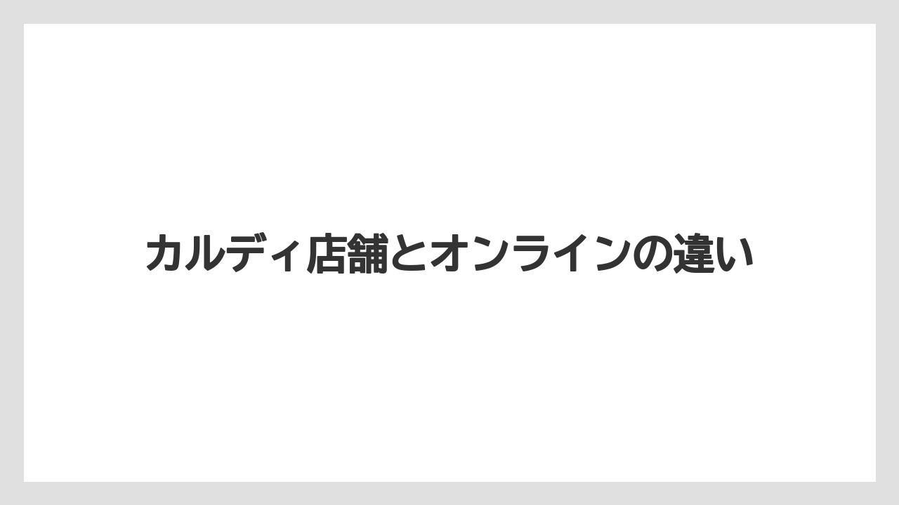 【リゾート】【宿泊】【旅】カルディ店舗とオンラインの違い