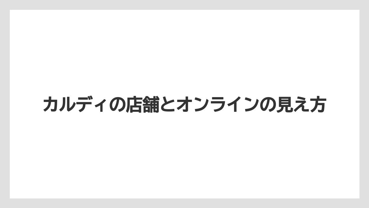 【リゾート】【宿泊】【旅】カルディの店舗とオンラインの見え方