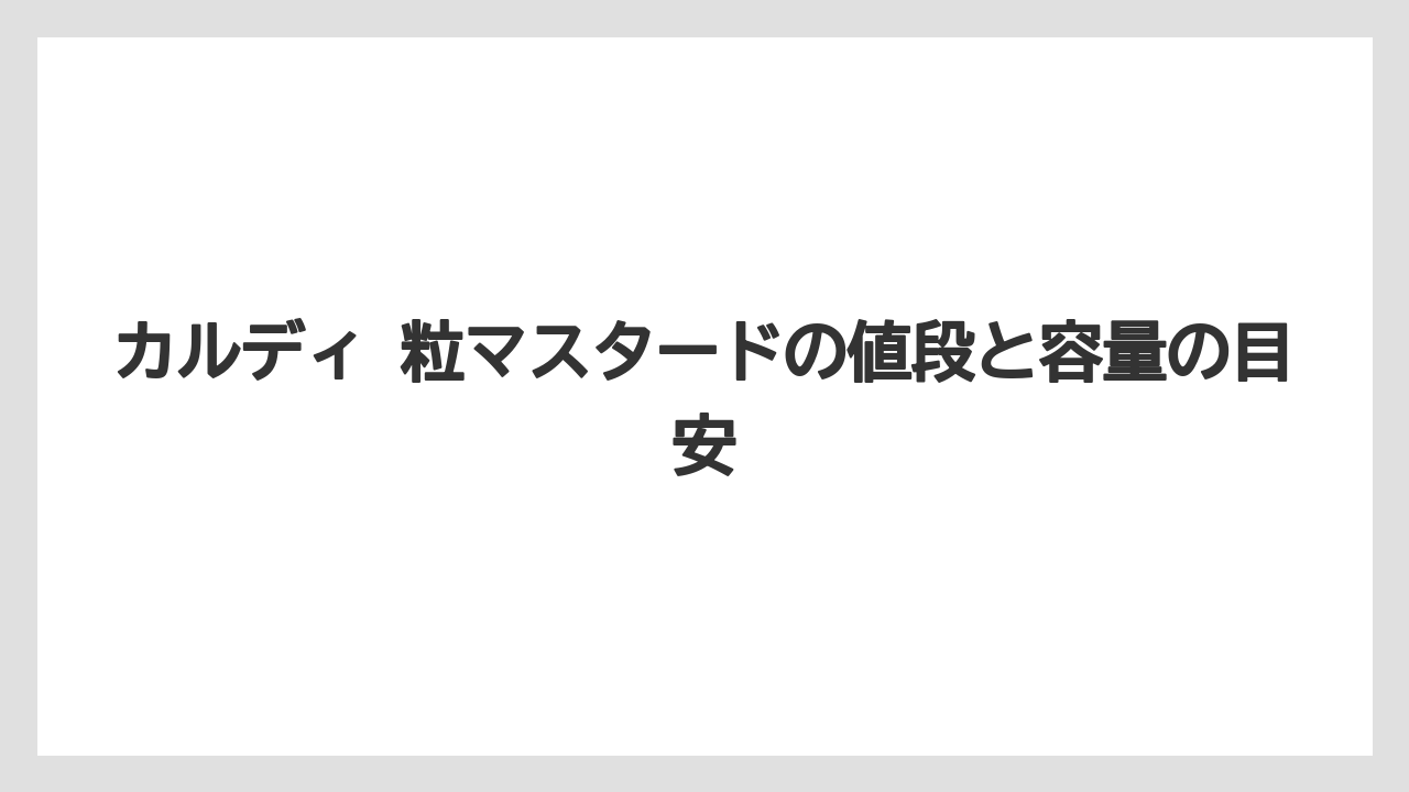【リゾート】【宿泊】【旅】カルディ 粒マスタードの値段と容量の目安