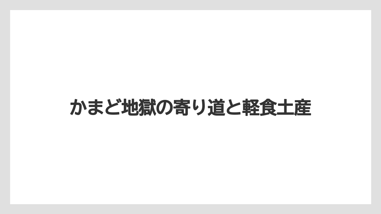 【リゾート】【宿泊】【旅】かまど地獄の寄り道と軽食土産