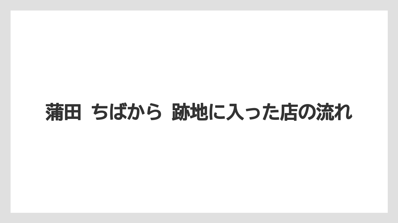 【リゾート】【宿泊】【東急】蒲田 ちばから 跡地に入った店の流れ