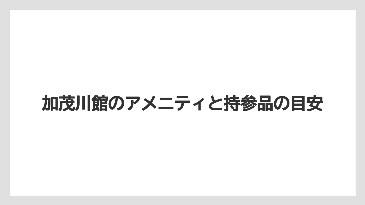 【リゾート】【宿泊】【旅】【楽天トラベル】加茂川館のアメニティと持参品の目安