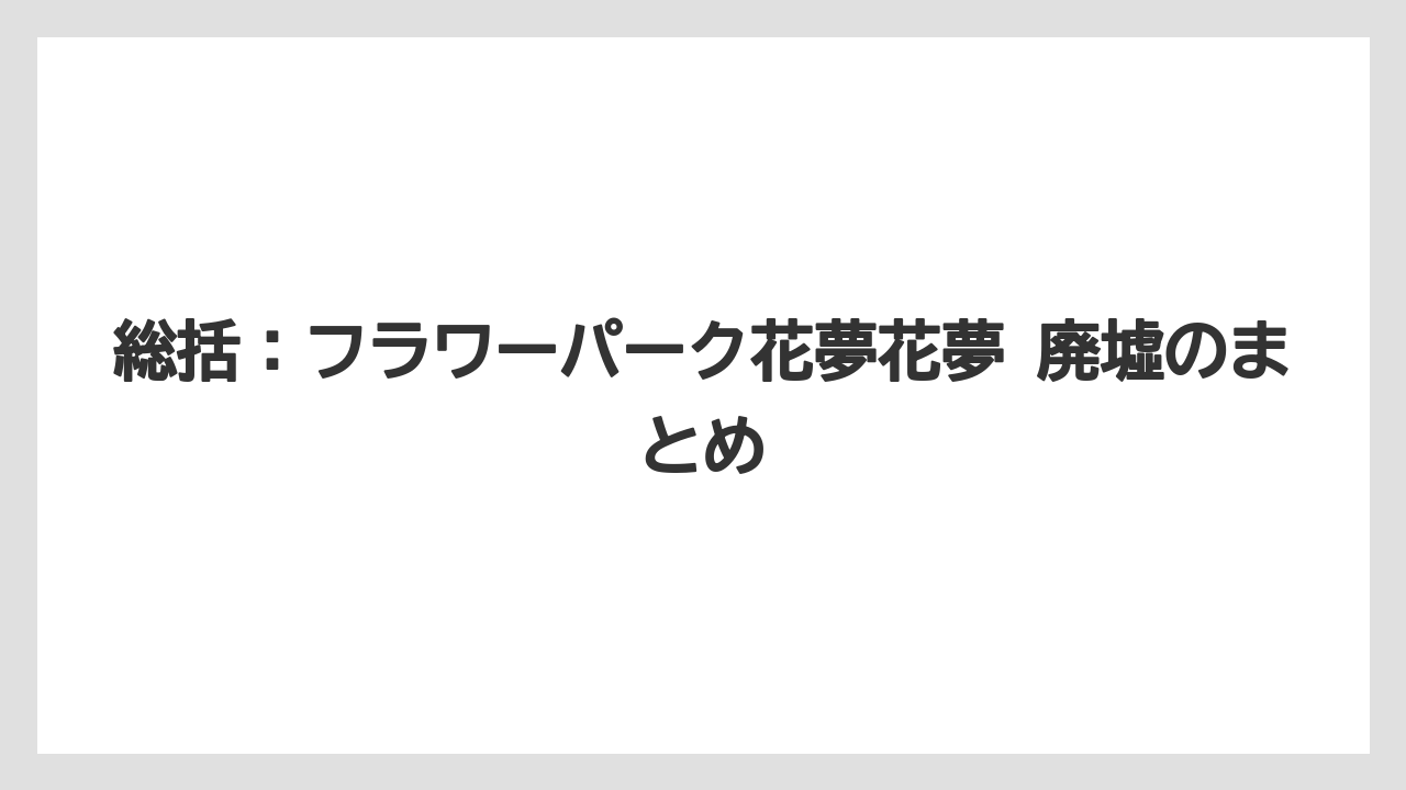【リゾート】【宿泊】【旅】総括：フラワーパーク花夢花夢 廃墟のまとめ