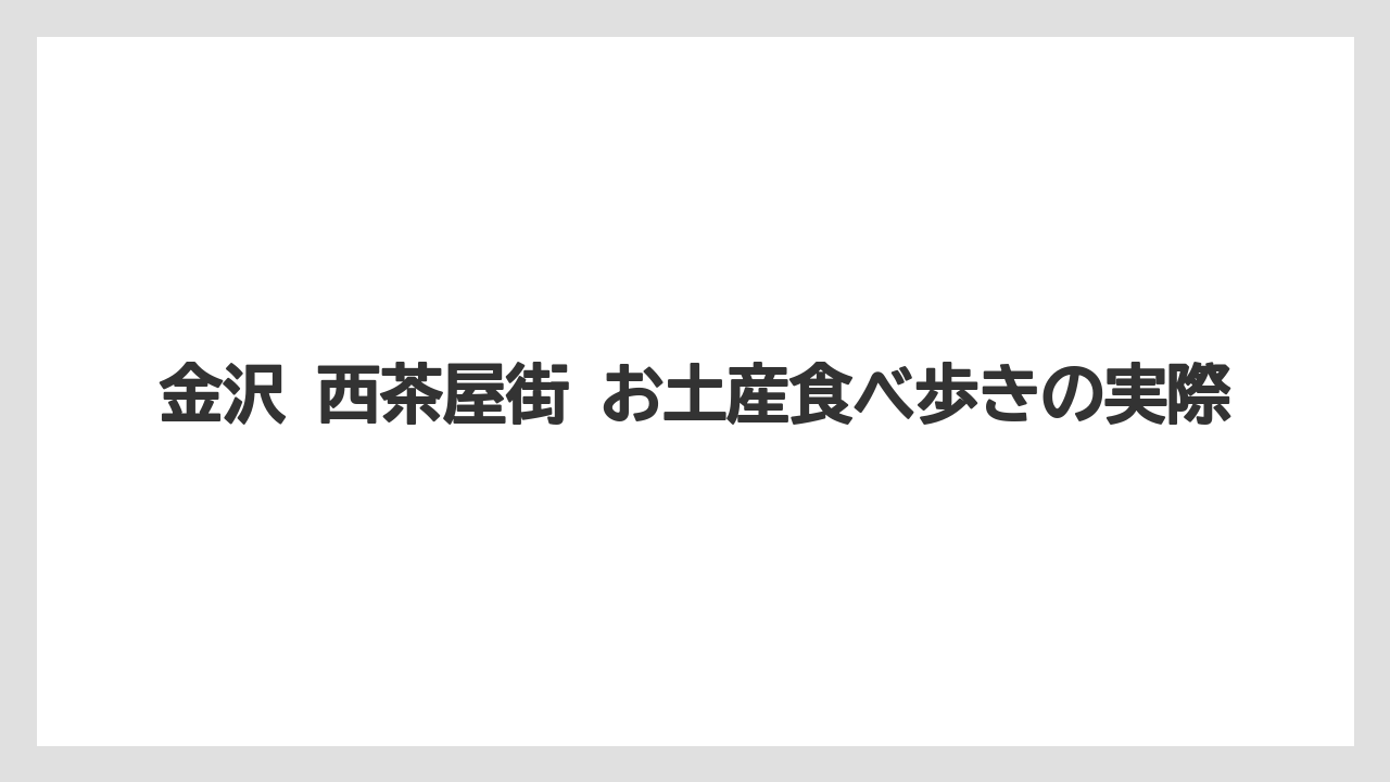 【リゾート】【宿泊】【旅】金沢 西茶屋街 お土産食べ歩きの実際