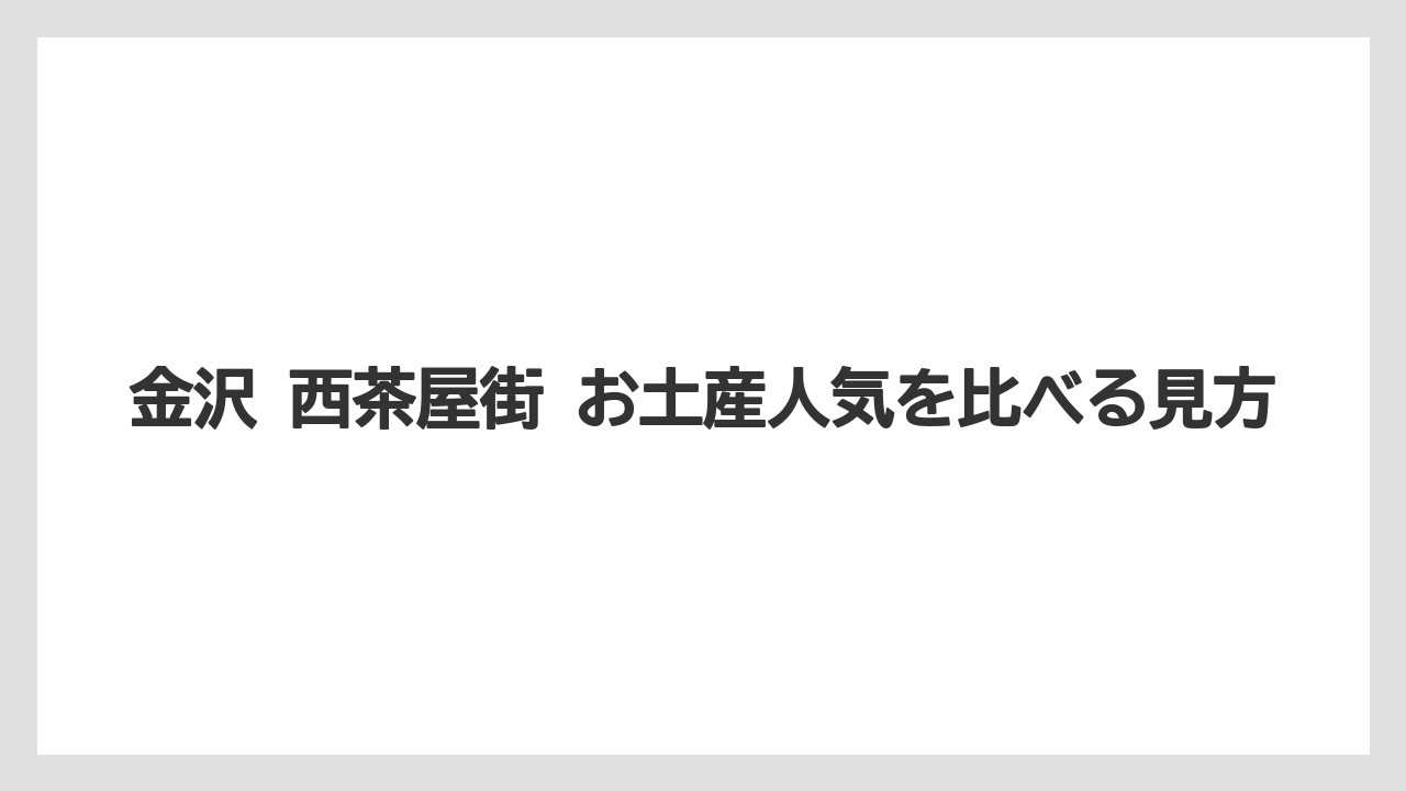 【リゾート】【宿泊】【旅】金沢 西茶屋街 お土産人気を比べる見方