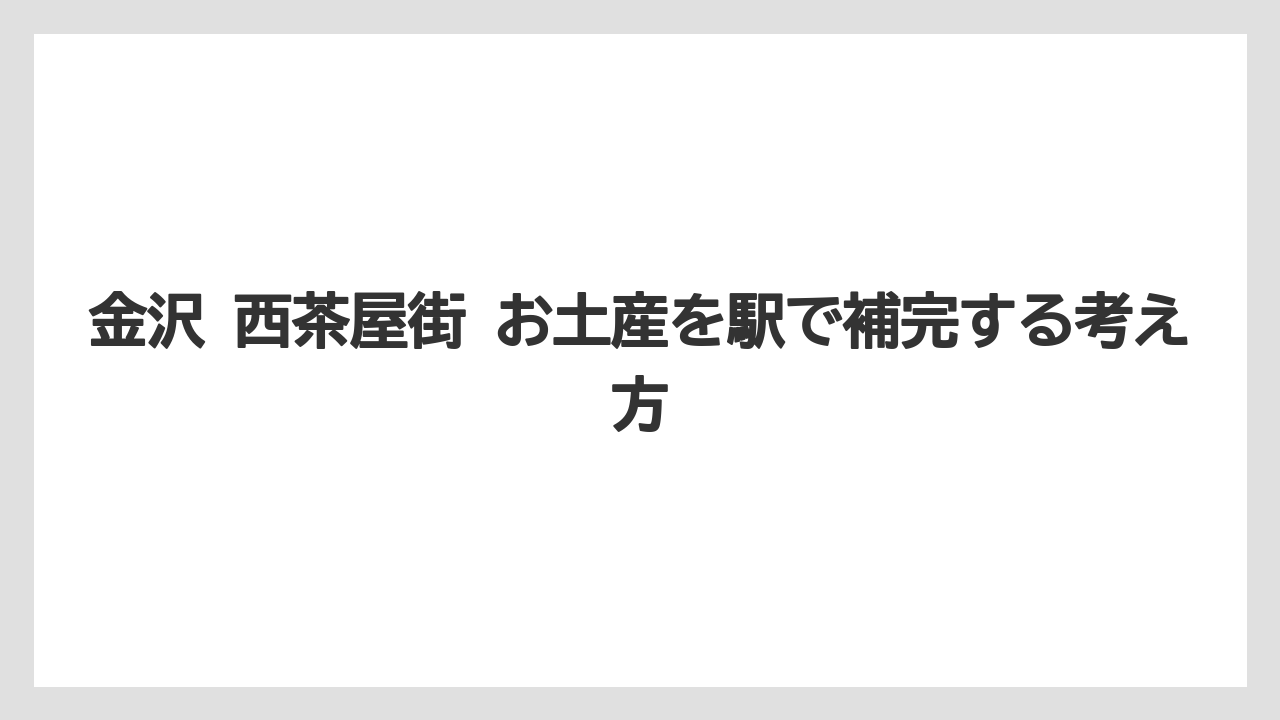 【リゾート】【宿泊】【旅】金沢 西茶屋街 お土産を駅で補完する考え方