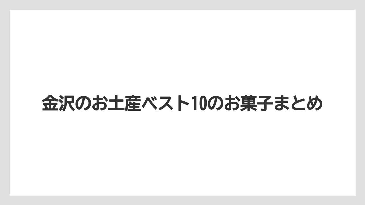 【お土産】【宿泊】【手土産】【旅】金沢のお土産ベスト10のお菓子まとめ
