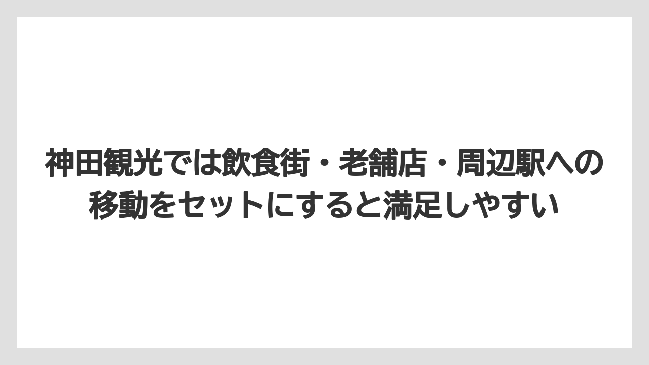 【リゾート】【宿泊】【旅】神田観光では飲食街・老舗店・周辺駅への移動をセットにすると満足しやすい