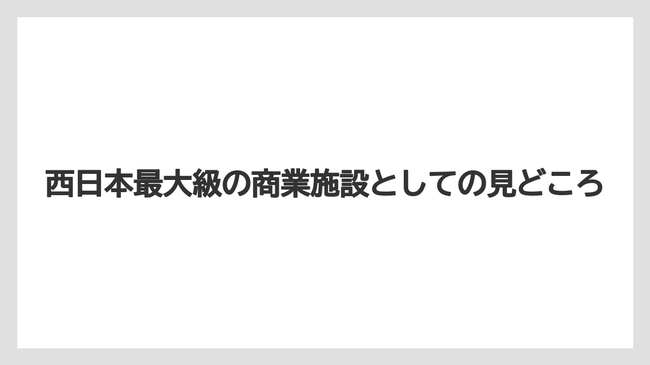 【リゾート】【宿泊】【旅】西日本最大級の商業施設としての見どころ