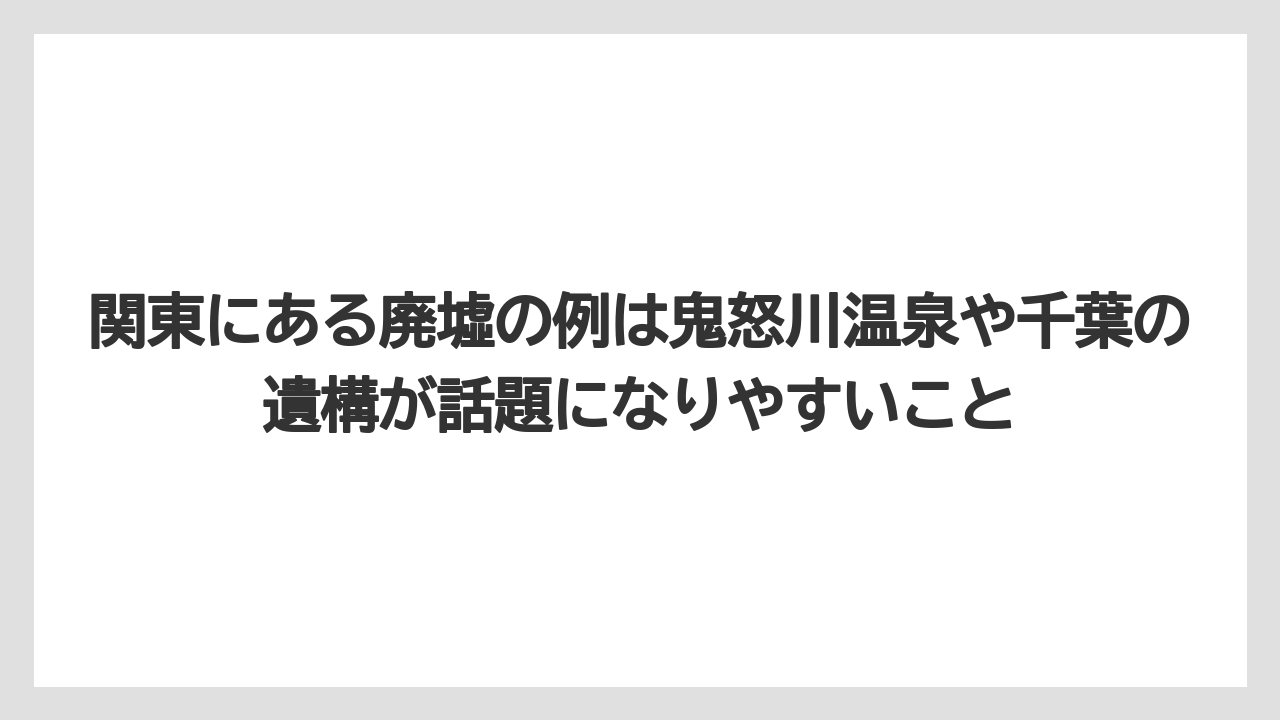 【リゾート】【宿泊】【旅】関東にある廃墟の例は鬼怒川温泉や千葉の遺構が話題になりやすいこと