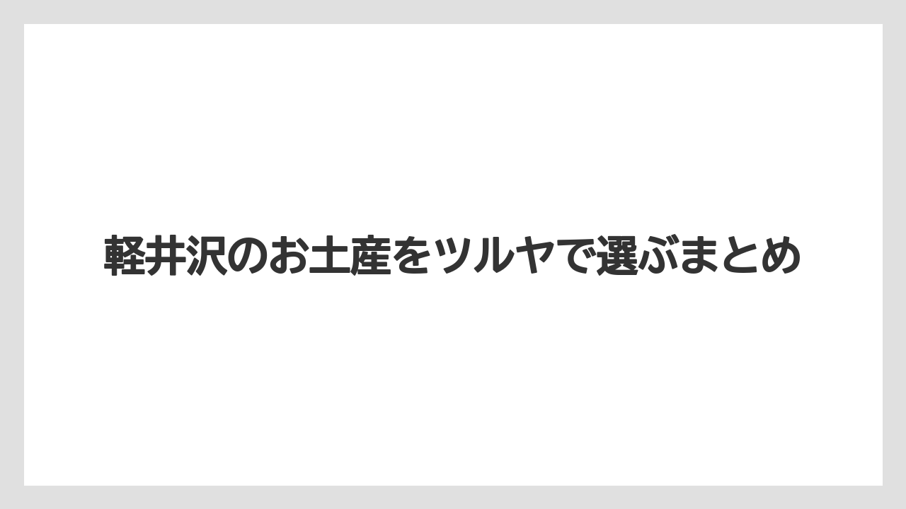 【お土産】【宿泊】【旅】軽井沢のお土産をツルヤで選ぶまとめ