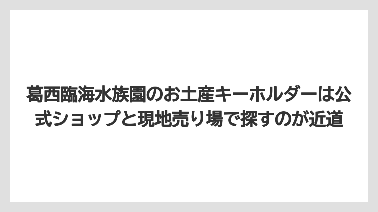【リゾート】【宿泊】【旅】葛西臨海水族園のお土産キーホルダーは公式ショップと現地売り場で探すのが近道