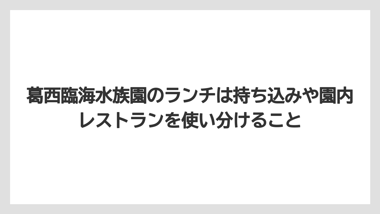 【リゾート】【宿泊】【旅】葛西臨海水族園のランチは持ち込みや園内レストランを使い分けること