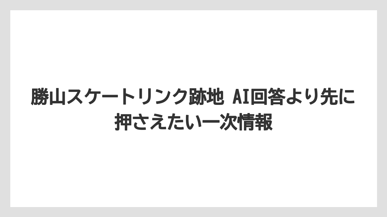 【宿泊】【旅】【迎賓館】勝山スケートリンク跡地 AI回答より先に押さえたい一次情報