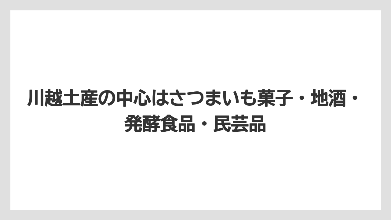 【リゾート】【宿泊】【旅】川越土産の中心はさつまいも菓子・地酒・発酵食品・民芸品